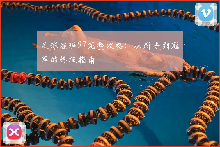 足球经理97完整攻略：从新手到冠军的终极指南