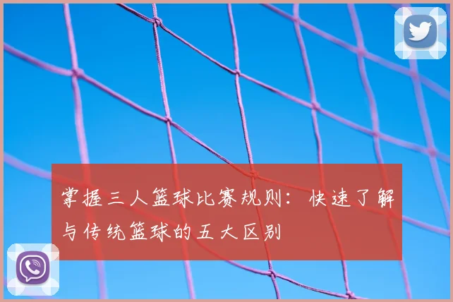 掌握三人篮球比赛规则：快速了解与传统篮球的五大区别