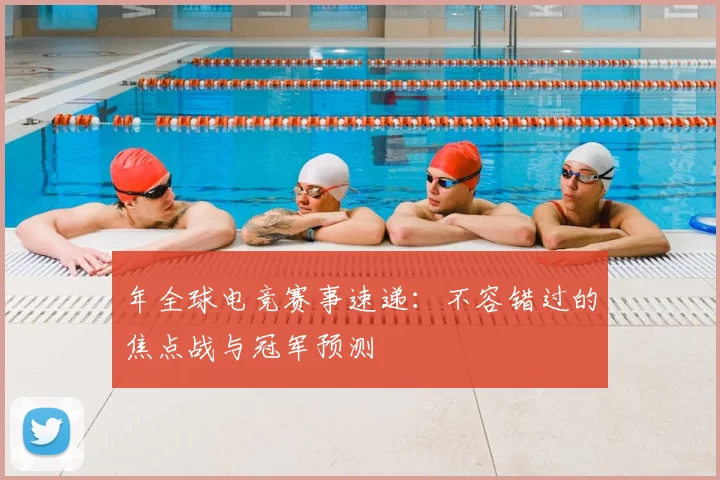 年全球电竞赛事速递：不容错过的焦点战与冠军预测