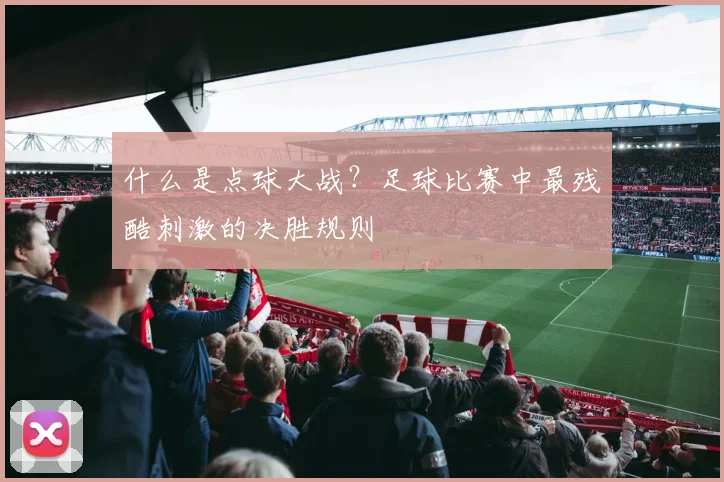 什么是点球大战?足球比赛中最残酷刺激的决胜规则