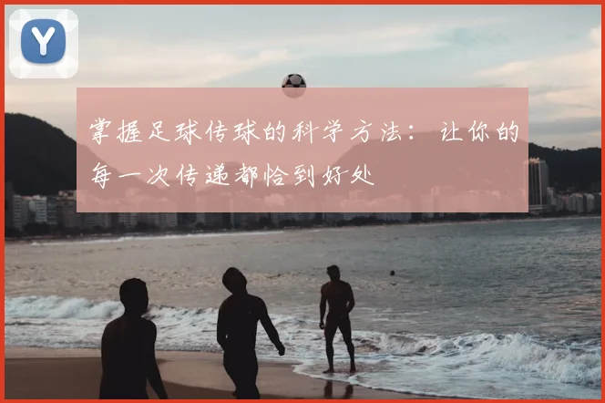 掌握足球传球的科学方法：让你的每一次传递都恰到好处