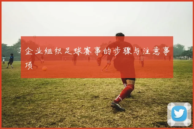 企业组织足球赛事的步骤与注意事项
