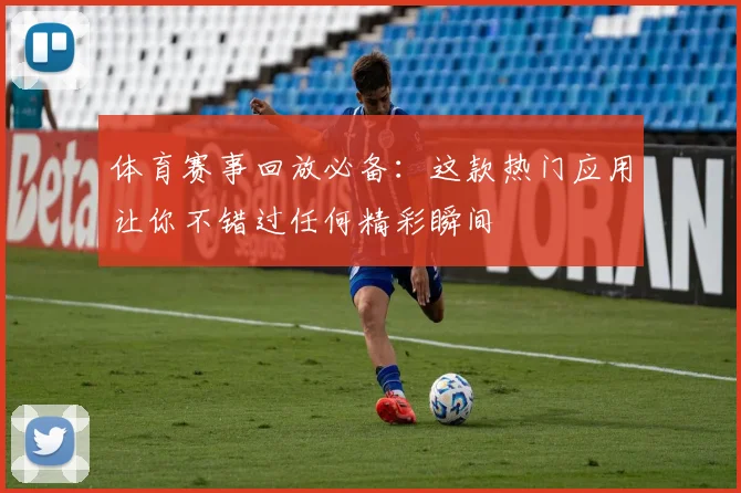 体育赛事回放必备:这款热门应用让你不错过任何精彩瞬间