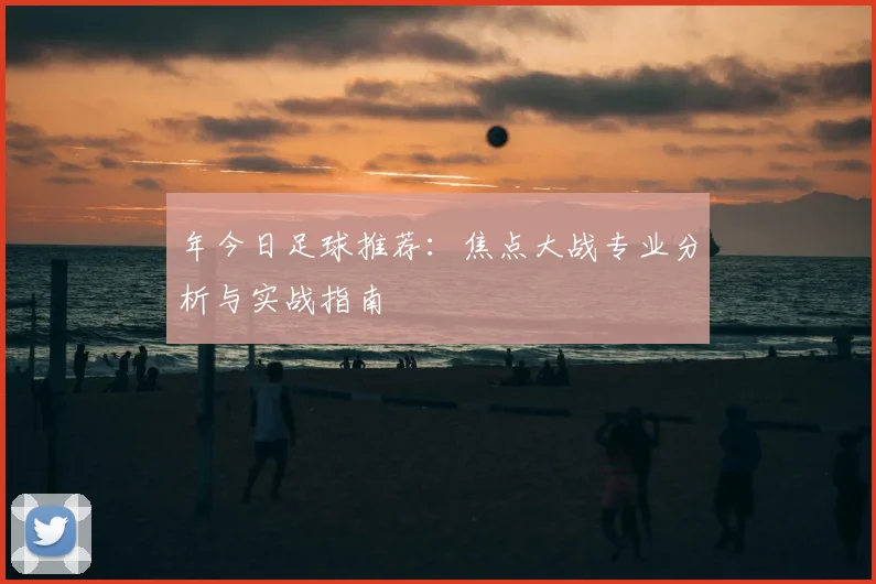 年今日足球推荐：焦点大战专业分析与实战指南