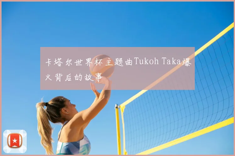 卡塔尔世界杯主题曲Tukoh Taka爆火背后的故事