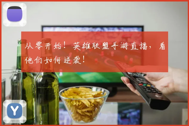 从零开始!英雄联盟手游直播,看他们如何逆袭!