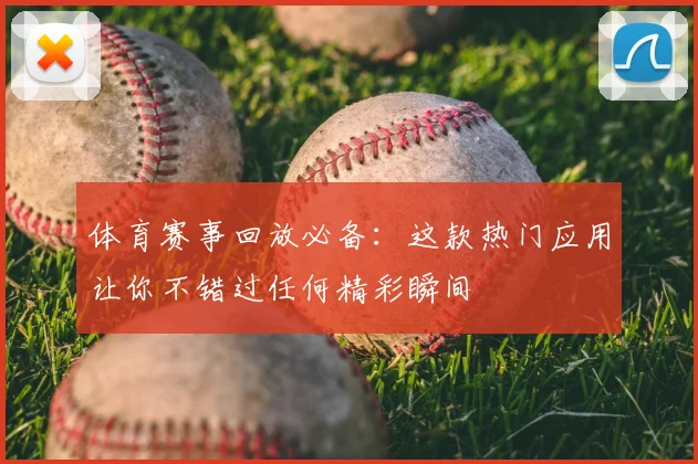 体育赛事回放必备:这款热门应用让你不错过任何精彩瞬间