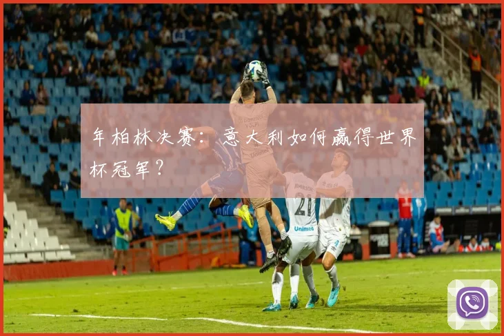 年柏林决赛:意大利如何赢得世界杯冠军?
