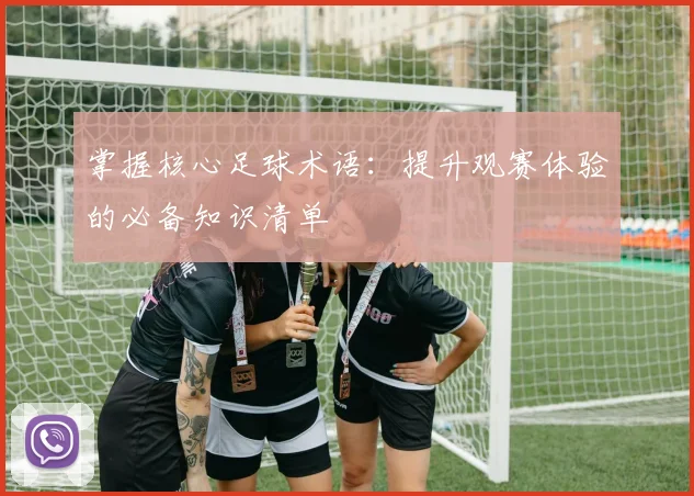 掌握核心足球术语:提升观赛体验的必备知识清单