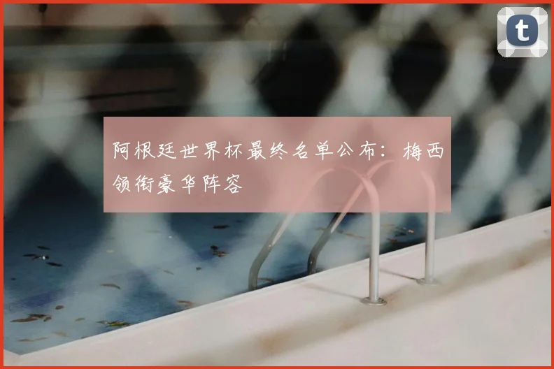阿根廷世界杯最终名单公布：梅西领衔豪华阵容