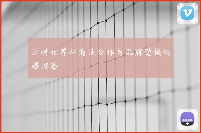 沙特世界杯商业合作与品牌营销机遇洞察